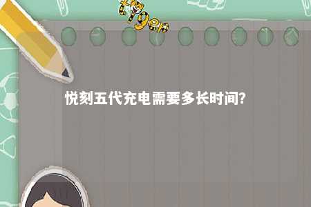 悦刻五代充电需要多长时间？ 